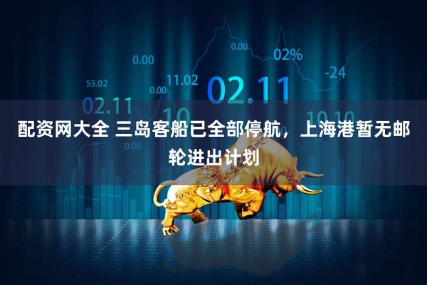 配资网大全 三岛客船已全部停航，上海港暂无邮轮进出计划