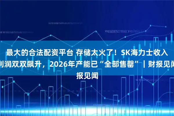 最大的合法配资平台 存储太火了！SK海力士收入利润双双飙升，2026年产能已“全部售罄”｜财报见闻